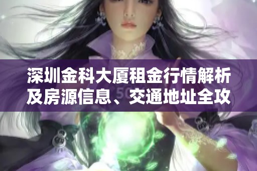 深圳金科大厦租金行情解析及房源信息、交通地址全攻略