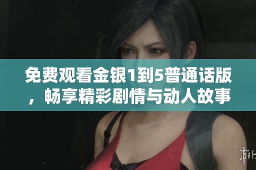 免费观看金银1到5普通话版，畅享精彩剧情与动人故事