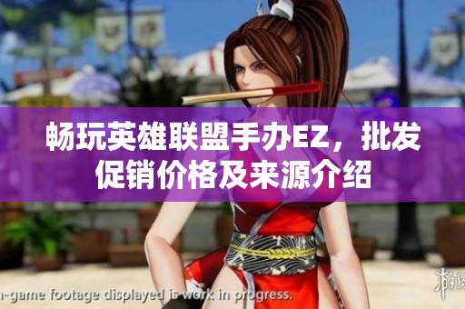 畅玩英雄联盟手办EZ，批发促销价格及来源介绍