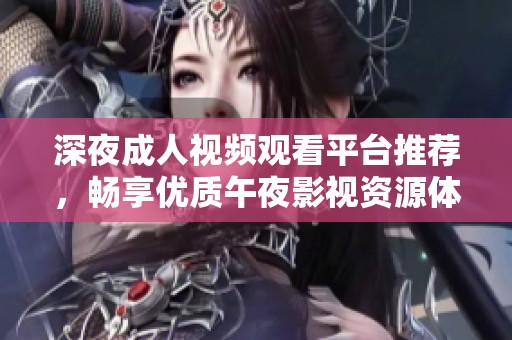 深夜成人视频观看平台推荐，畅享优质午夜影视资源体验