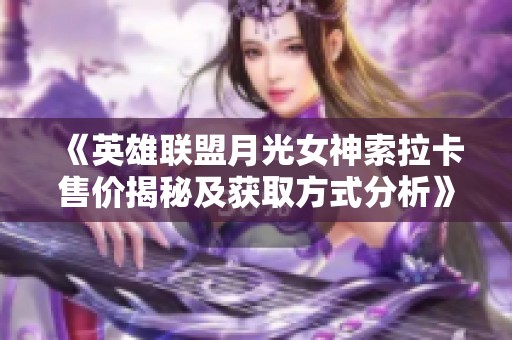 《英雄联盟月光女神索拉卡售价揭秘及获取方式分析》
