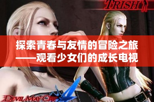 探索青春与友情的冒险之旅——观看少女们的成长电视剧