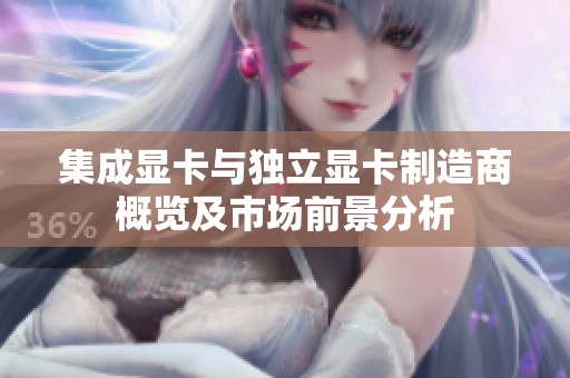 集成显卡与独立显卡制造商概览及市场前景分析