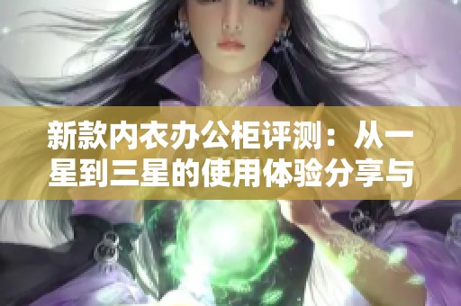 新款内衣办公柜评测：从一星到三星的使用体验分享与选购建议