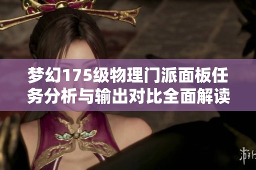梦幻175级物理门派面板任务分析与输出对比全面解读