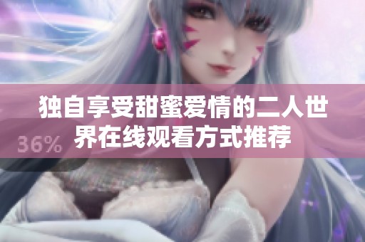 独自享受甜蜜爱情的二人世界在线观看方式推荐