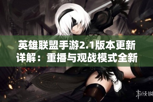 英雄联盟手游2.1版本更新详解：重播与观战模式全新升级