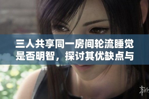三人共享同一房间轮流睡觉是否明智，探讨其优缺点与注意事项
