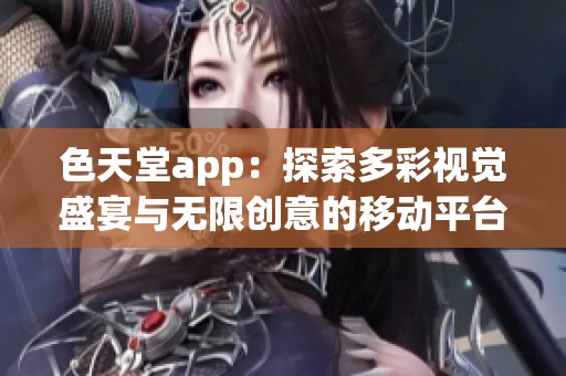 色天堂app：探索多彩视觉盛宴与无限创意的移动平台