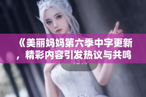 《美丽妈妈第六季中字更新，精彩内容引发热议与共鸣》