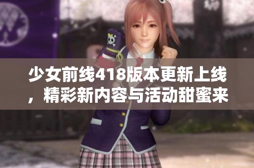 少女前线418版本更新上线，精彩新内容与活动甜蜜来袭！