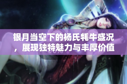 银月当空下的杨氏牦牛盛况，展现独特魅力与丰厚价值