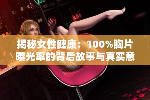 揭秘女性健康：100%胸片曝光率的背后故事与真实意图