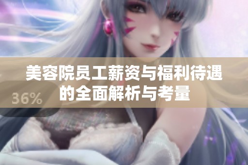 美容院员工薪资与福利待遇的全面解析与考量