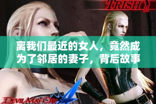 离我们最近的女人，竟然成为了邻居的妻子，背后故事让人惊讶