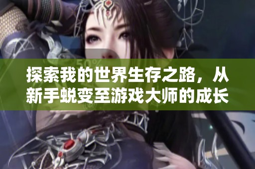 探索我的世界生存之路，从新手蜕变至游戏大师的成长经历