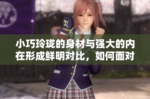 小巧玲珑的身材与强大的内在形成鲜明对比，如何面对与突破自我限制
