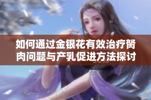 如何通过金银花有效治疗胬肉问题与产乳促进方法探讨