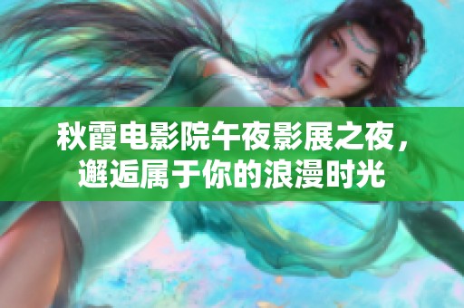 秋霞电影院午夜影展之夜，邂逅属于你的浪漫时光