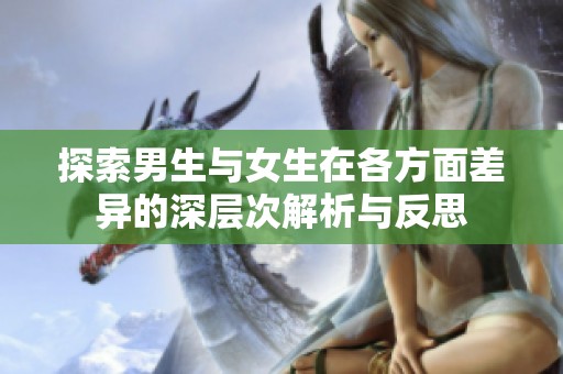 探索男生与女生在各方面差异的深层次解析与反思