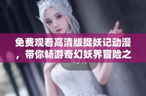 免费观看高清版捉妖记动漫，带你畅游奇幻妖界冒险之旅