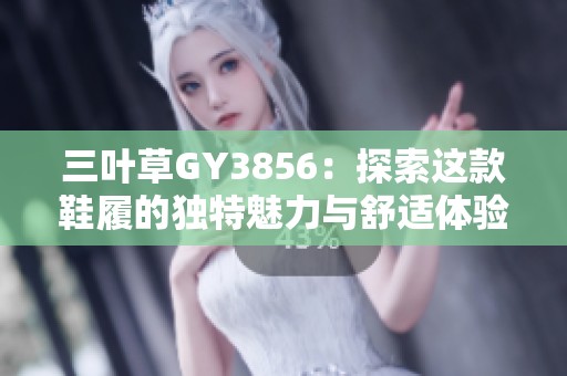 三叶草GY3856：探索这款鞋履的独特魅力与舒适体验