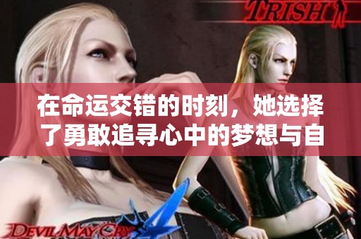 在命运交错的时刻，她选择了勇敢追寻心中的梦想与自由