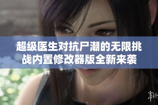 超级医生对抗尸潮的无限挑战内置修改器版全新来袭