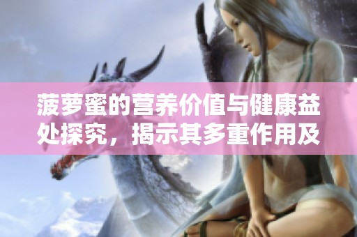 菠萝蜜的营养价值与健康益处探究，揭示其多重作用及食用方法