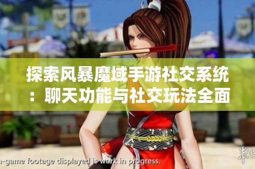 探索风暴魔域手游社交系统：聊天功能与社交玩法全面解读