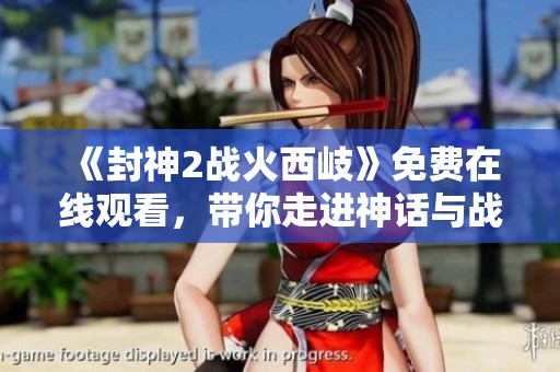 《封神2战火西岐》免费在线观看，带你走进神话与战争交织的奇幻世界