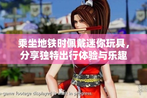乘坐地铁时佩戴迷你玩具，分享独特出行体验与乐趣