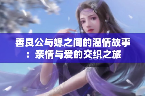 善良公与媳之间的温情故事：亲情与爱的交织之旅