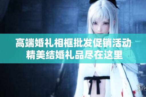 高端婚礼相框批发促销活动 精美结婚礼品尽在这里