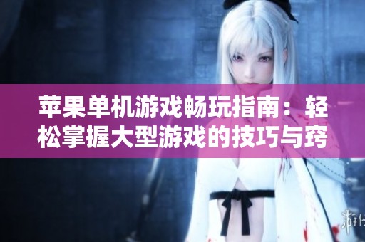 苹果单机游戏畅玩指南：轻松掌握大型游戏的技巧与窍门