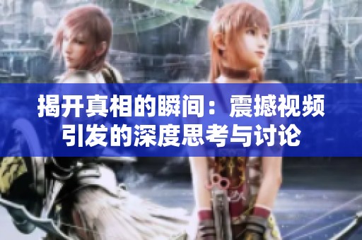 揭开真相的瞬间：震撼视频引发的深度思考与讨论