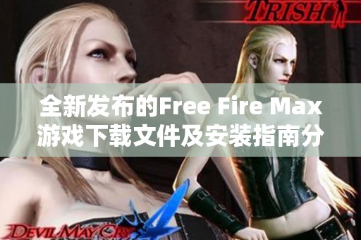 全新发布的Free Fire Max游戏下载文件及安装指南分享