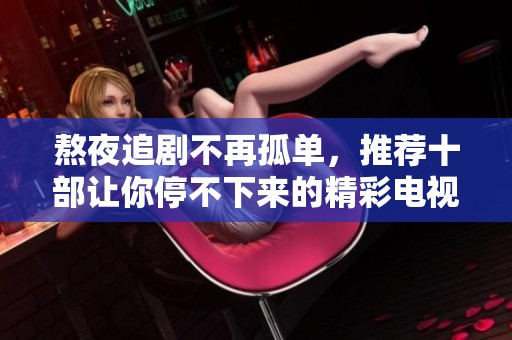 熬夜追剧不再孤单，推荐十部让你停不下来的精彩电视剧