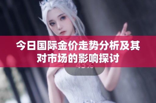 今日国际金价走势分析及其对市场的影响探讨