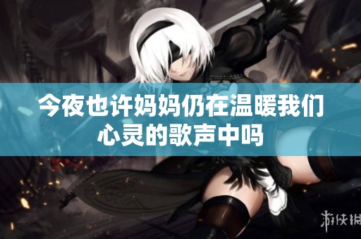 今夜也许妈妈仍在温暖我们心灵的歌声中吗