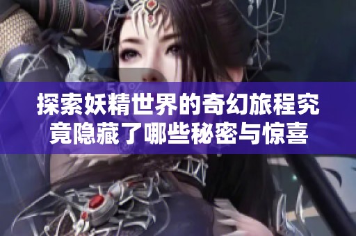 探索妖精世界的奇幻旅程究竟隐藏了哪些秘密与惊喜