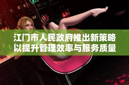 江门市人民政府推出新策略以提升管理效率与服务质量