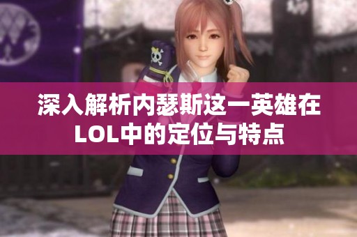深入解析内瑟斯这一英雄在LOL中的定位与特点