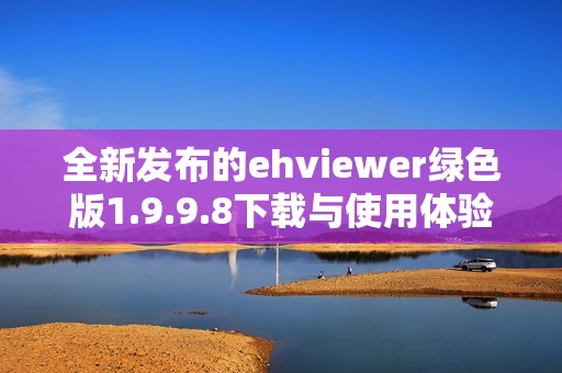 全新发布的ehviewer绿色版1.9.9.8下载与使用体验分享