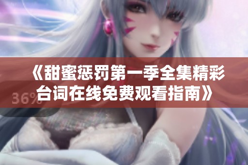 《甜蜜惩罚第一季全集精彩台词在线免费观看指南》