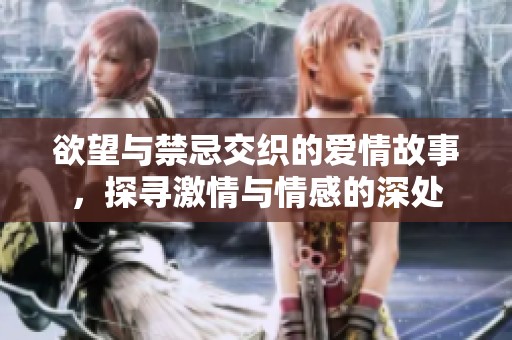 欲望与禁忌交织的爱情故事，探寻激情与情感的深处