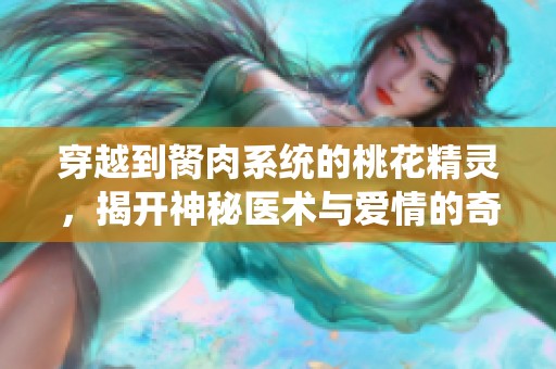 穿越到胬肉系统的桃花精灵，揭开神秘医术与爱情的奇幻旅程