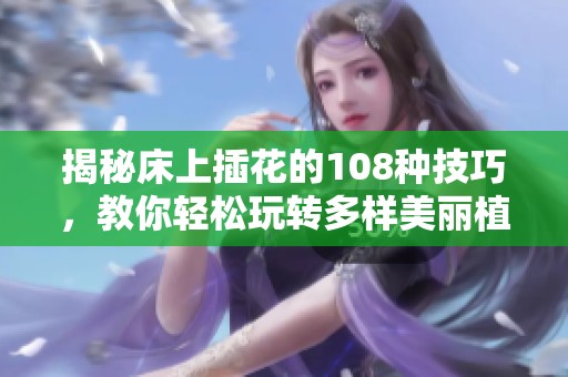 揭秘床上插花的108种技巧，教你轻松玩转多样美丽植物插法