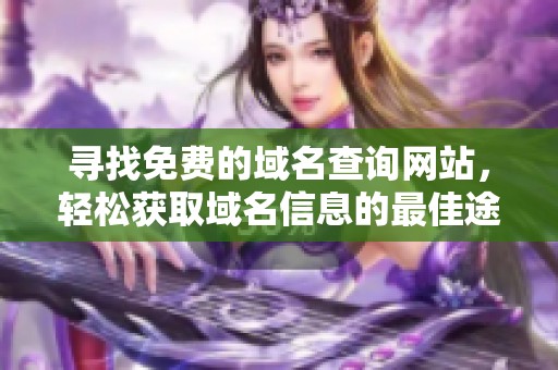 寻找免费的域名查询网站，轻松获取域名信息的最佳途径
