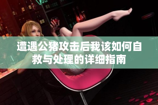 遭遇公猪攻击后我该如何自救与处理的详细指南